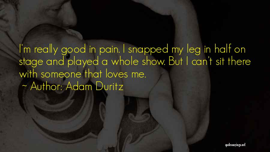 Adam Duritz Quotes: I'm Really Good In Pain. I Snapped My Leg In Half On Stage And Played A Whole Show. But I