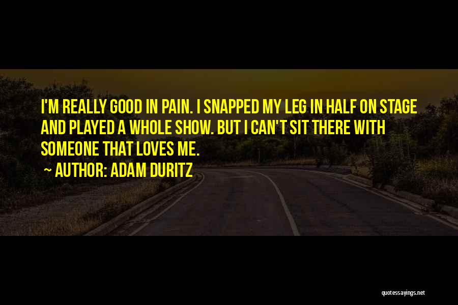 Adam Duritz Quotes: I'm Really Good In Pain. I Snapped My Leg In Half On Stage And Played A Whole Show. But I