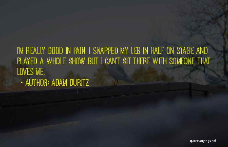 Adam Duritz Quotes: I'm Really Good In Pain. I Snapped My Leg In Half On Stage And Played A Whole Show. But I