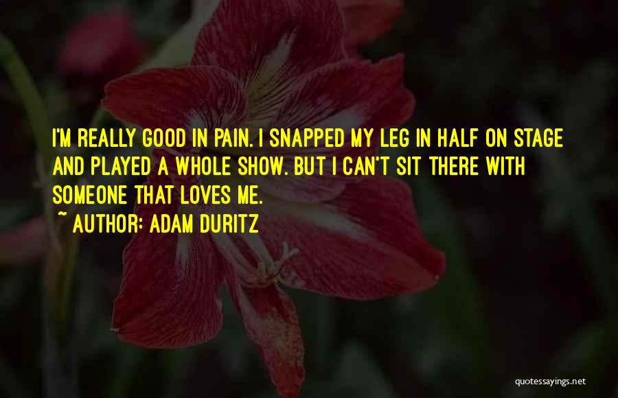 Adam Duritz Quotes: I'm Really Good In Pain. I Snapped My Leg In Half On Stage And Played A Whole Show. But I