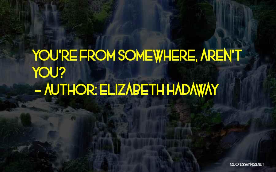 Elizabeth Hadaway Quotes: You're From Somewhere, Aren't You?