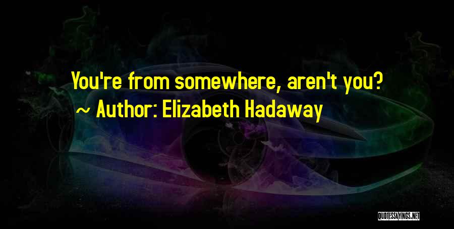 Elizabeth Hadaway Quotes: You're From Somewhere, Aren't You?