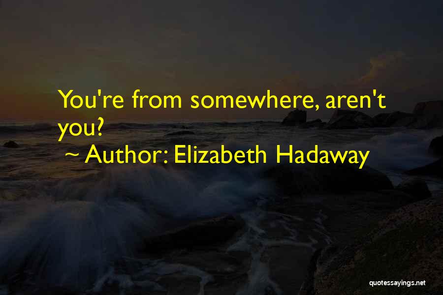 Elizabeth Hadaway Quotes: You're From Somewhere, Aren't You?