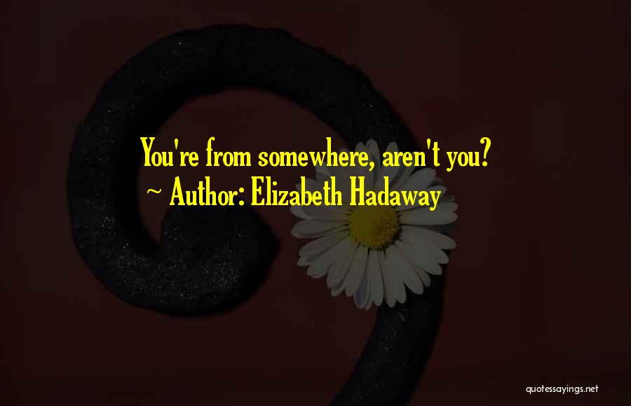 Elizabeth Hadaway Quotes: You're From Somewhere, Aren't You?
