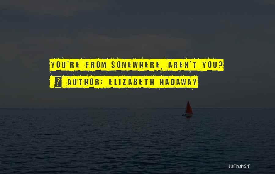 Elizabeth Hadaway Quotes: You're From Somewhere, Aren't You?