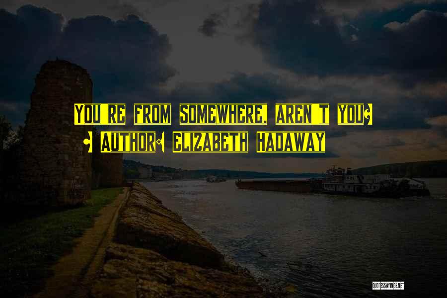 Elizabeth Hadaway Quotes: You're From Somewhere, Aren't You?