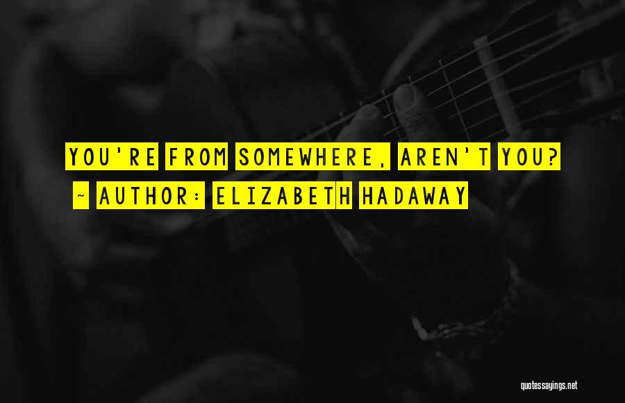 Elizabeth Hadaway Quotes: You're From Somewhere, Aren't You?