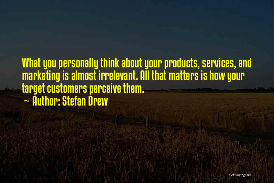 Stefan Drew Quotes: What You Personally Think About Your Products, Services, And Marketing Is Almost Irrelevant. All That Matters Is How Your Target
