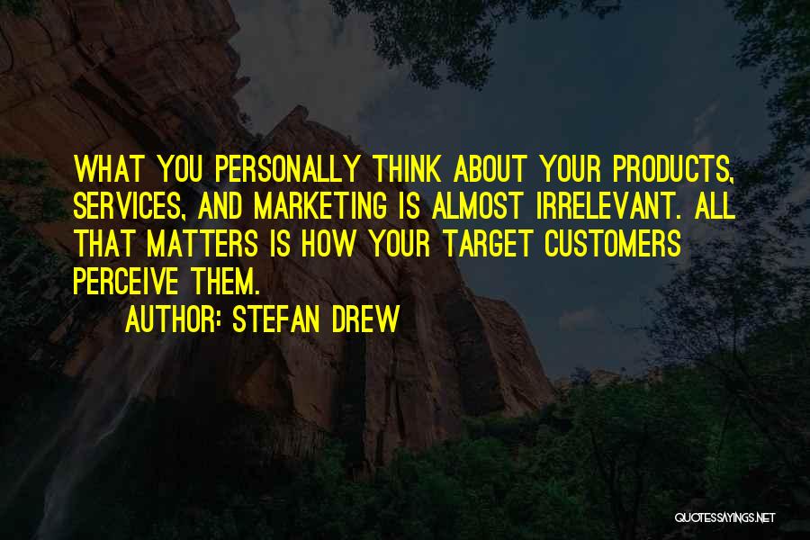 Stefan Drew Quotes: What You Personally Think About Your Products, Services, And Marketing Is Almost Irrelevant. All That Matters Is How Your Target