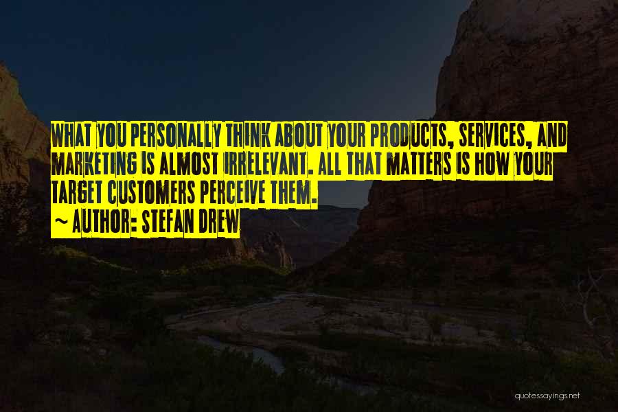 Stefan Drew Quotes: What You Personally Think About Your Products, Services, And Marketing Is Almost Irrelevant. All That Matters Is How Your Target