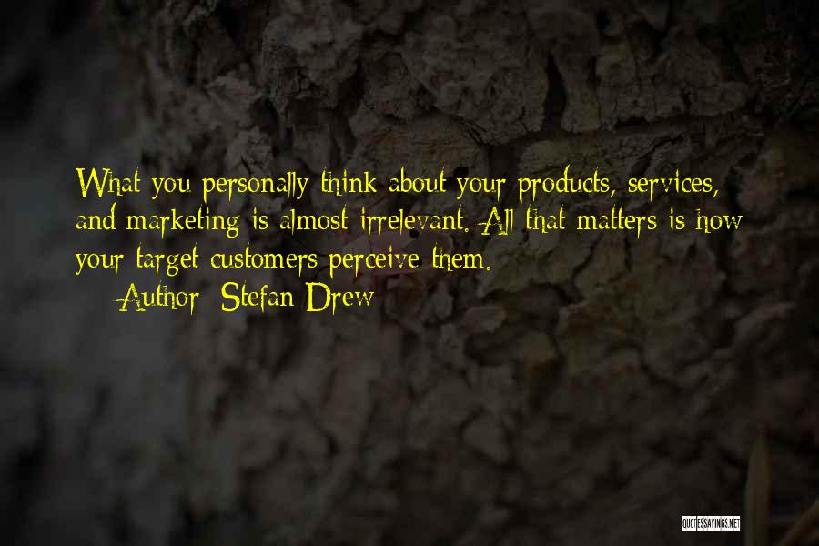 Stefan Drew Quotes: What You Personally Think About Your Products, Services, And Marketing Is Almost Irrelevant. All That Matters Is How Your Target