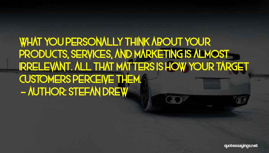Stefan Drew Quotes: What You Personally Think About Your Products, Services, And Marketing Is Almost Irrelevant. All That Matters Is How Your Target