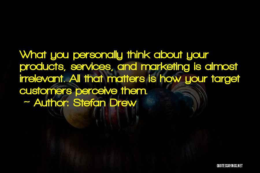Stefan Drew Quotes: What You Personally Think About Your Products, Services, And Marketing Is Almost Irrelevant. All That Matters Is How Your Target
