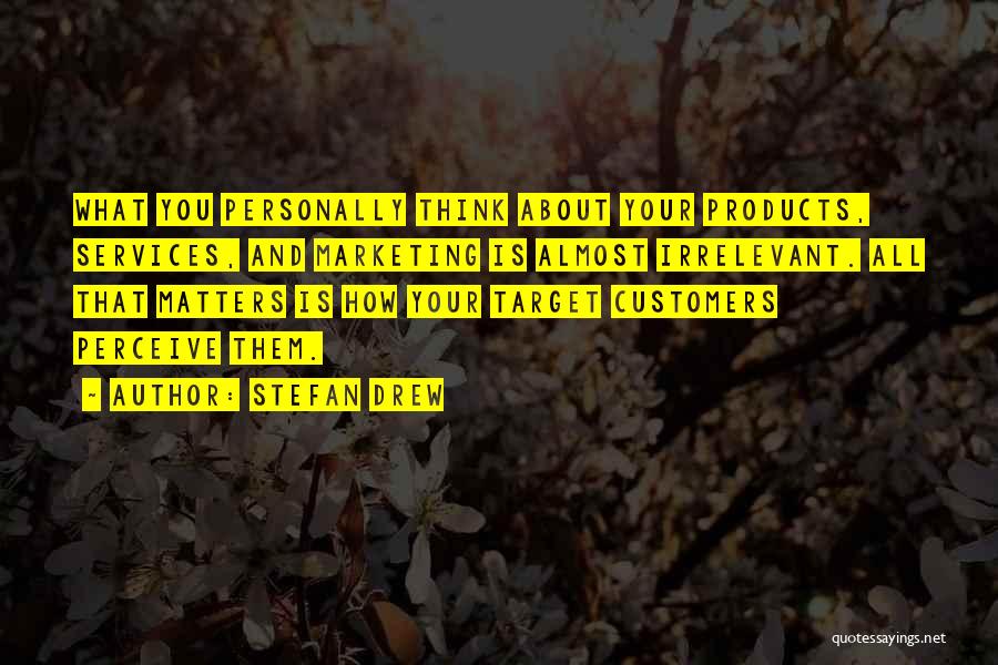 Stefan Drew Quotes: What You Personally Think About Your Products, Services, And Marketing Is Almost Irrelevant. All That Matters Is How Your Target