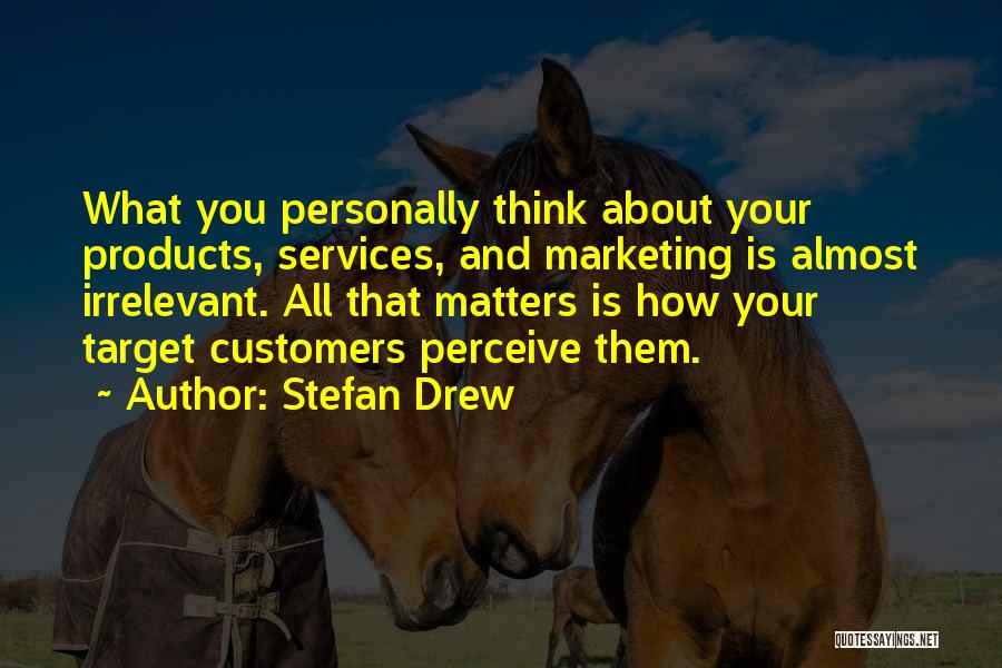 Stefan Drew Quotes: What You Personally Think About Your Products, Services, And Marketing Is Almost Irrelevant. All That Matters Is How Your Target