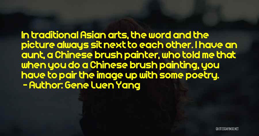 Gene Luen Yang Quotes: In Traditional Asian Arts, The Word And The Picture Always Sit Next To Each Other. I Have An Aunt, A