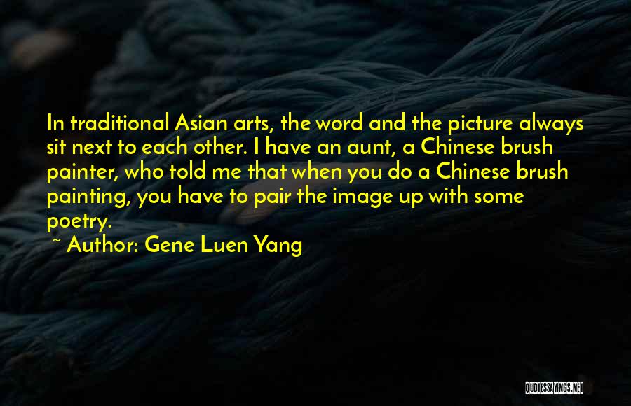 Gene Luen Yang Quotes: In Traditional Asian Arts, The Word And The Picture Always Sit Next To Each Other. I Have An Aunt, A