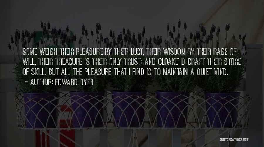 Edward Dyer Quotes: Some Weigh Their Pleasure By Their Lust, Their Wisdom By Their Rage Of Will, Their Treasure Is Their Only Trust;