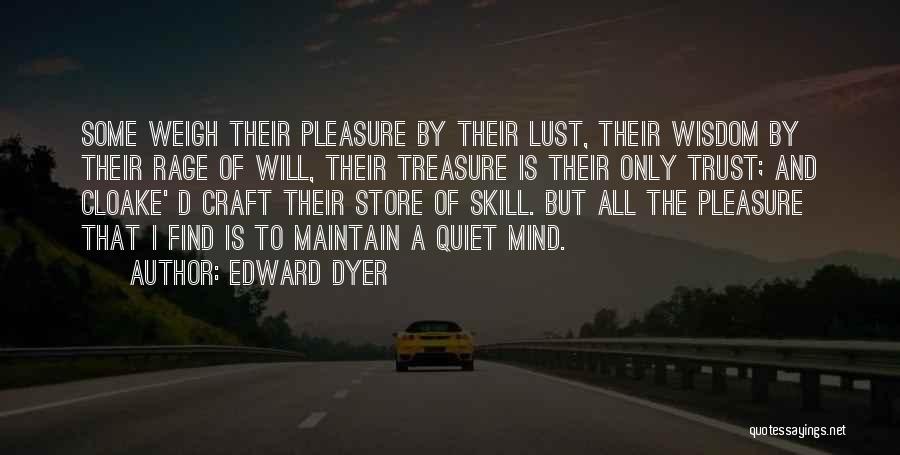 Edward Dyer Quotes: Some Weigh Their Pleasure By Their Lust, Their Wisdom By Their Rage Of Will, Their Treasure Is Their Only Trust;