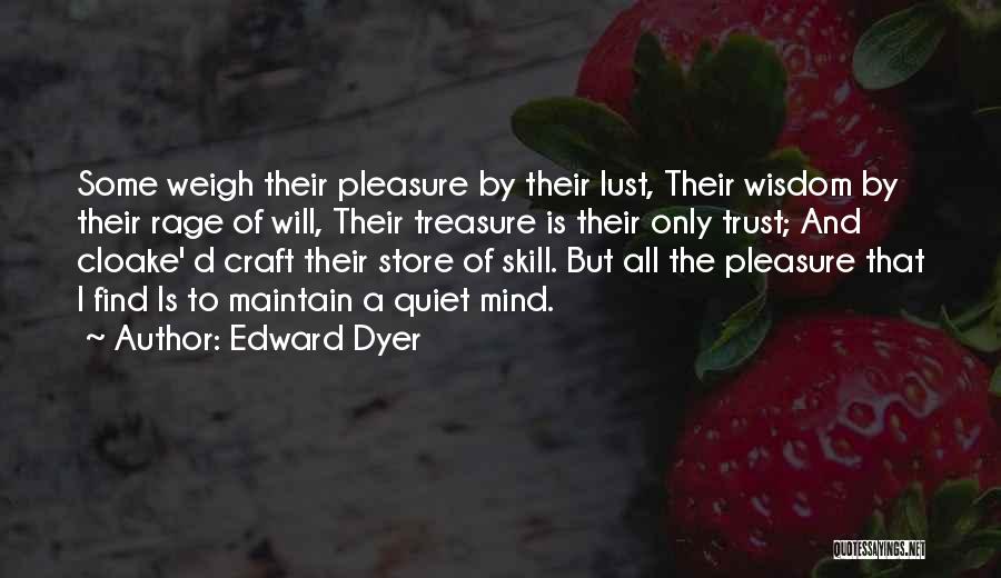 Edward Dyer Quotes: Some Weigh Their Pleasure By Their Lust, Their Wisdom By Their Rage Of Will, Their Treasure Is Their Only Trust;