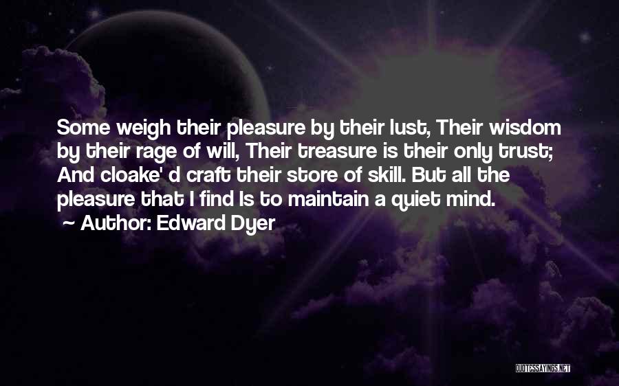 Edward Dyer Quotes: Some Weigh Their Pleasure By Their Lust, Their Wisdom By Their Rage Of Will, Their Treasure Is Their Only Trust;