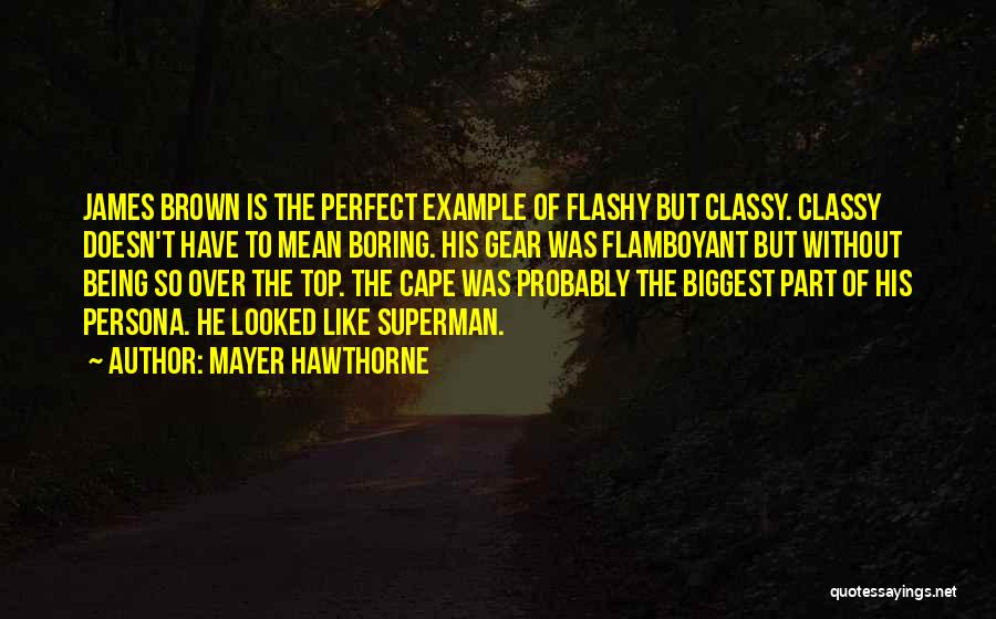 Mayer Hawthorne Quotes: James Brown Is The Perfect Example Of Flashy But Classy. Classy Doesn't Have To Mean Boring. His Gear Was Flamboyant