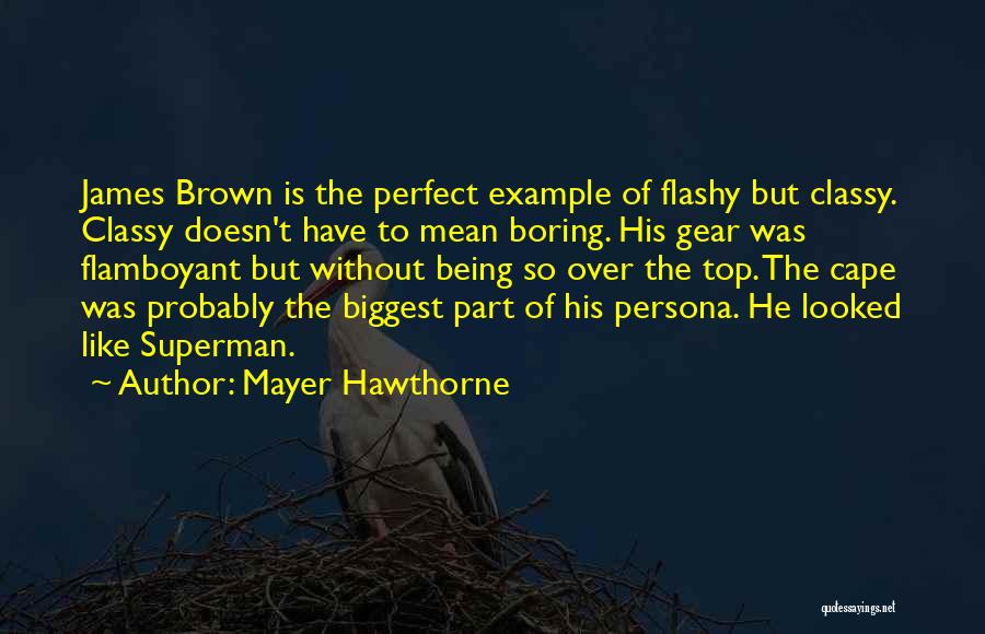 Mayer Hawthorne Quotes: James Brown Is The Perfect Example Of Flashy But Classy. Classy Doesn't Have To Mean Boring. His Gear Was Flamboyant