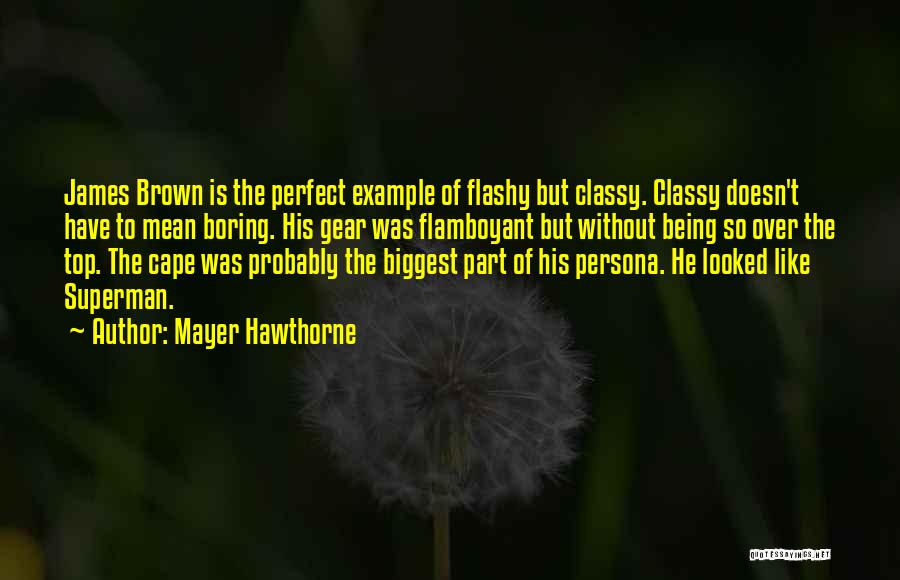 Mayer Hawthorne Quotes: James Brown Is The Perfect Example Of Flashy But Classy. Classy Doesn't Have To Mean Boring. His Gear Was Flamboyant