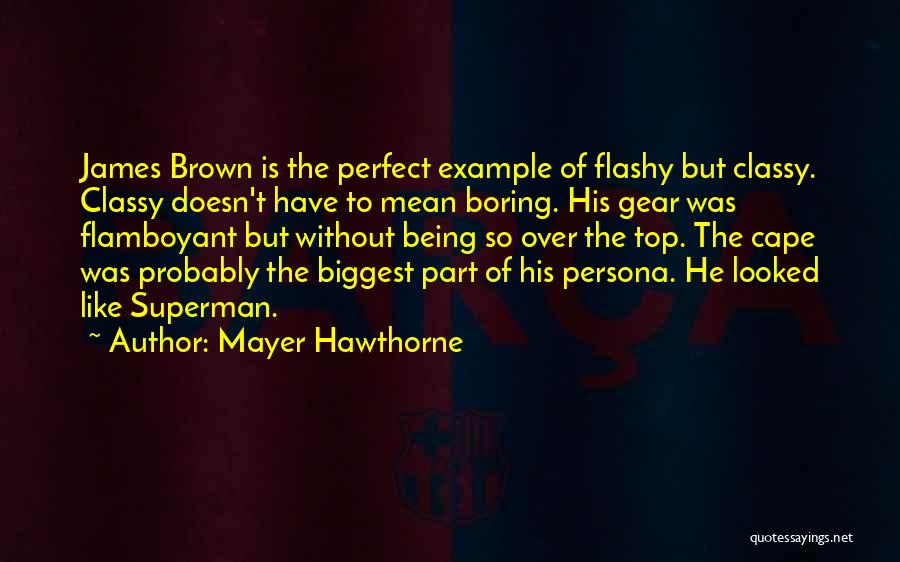 Mayer Hawthorne Quotes: James Brown Is The Perfect Example Of Flashy But Classy. Classy Doesn't Have To Mean Boring. His Gear Was Flamboyant