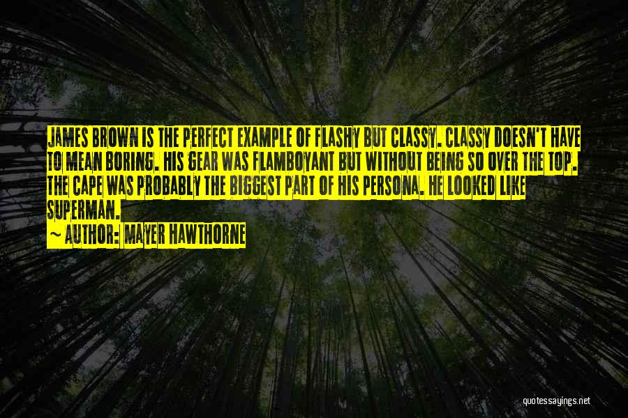 Mayer Hawthorne Quotes: James Brown Is The Perfect Example Of Flashy But Classy. Classy Doesn't Have To Mean Boring. His Gear Was Flamboyant