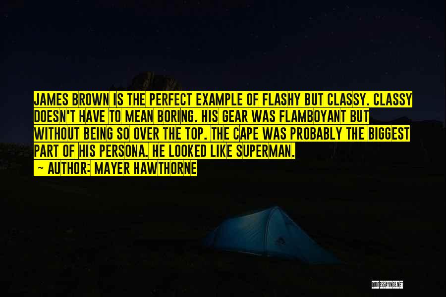 Mayer Hawthorne Quotes: James Brown Is The Perfect Example Of Flashy But Classy. Classy Doesn't Have To Mean Boring. His Gear Was Flamboyant