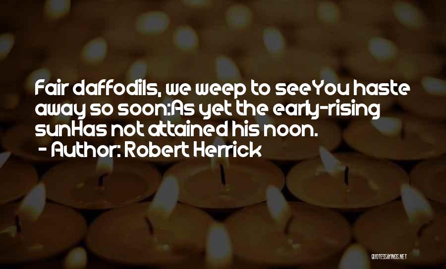 Robert Herrick Quotes: Fair Daffodils, We Weep To Seeyou Haste Away So Soon:as Yet The Early-rising Sunhas Not Attained His Noon.