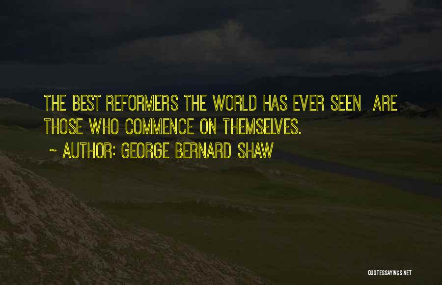 George Bernard Shaw Quotes: The Best Reformers The World Has Ever Seen Are Those Who Commence On Themselves.