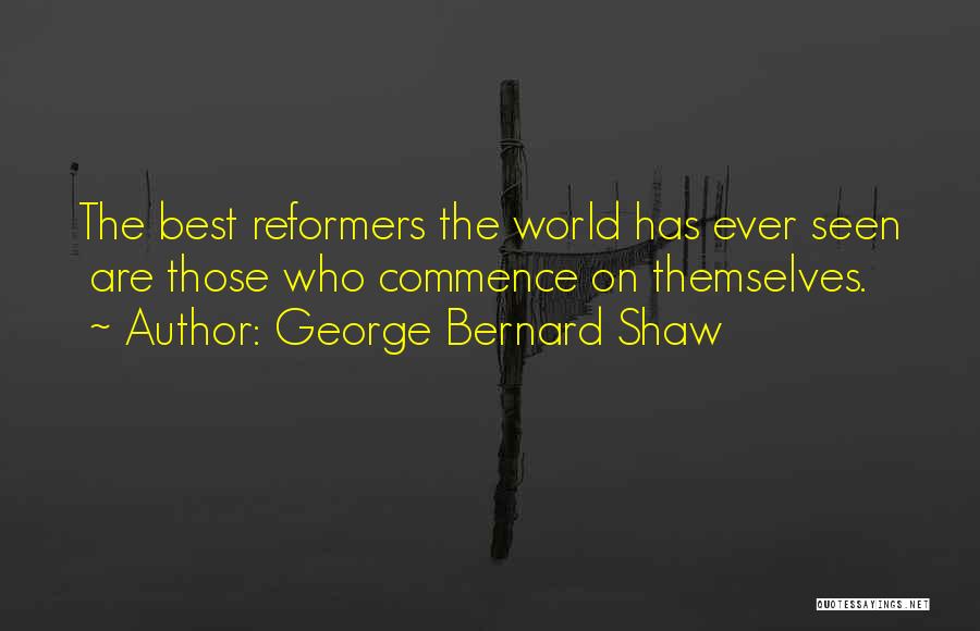 George Bernard Shaw Quotes: The Best Reformers The World Has Ever Seen Are Those Who Commence On Themselves.