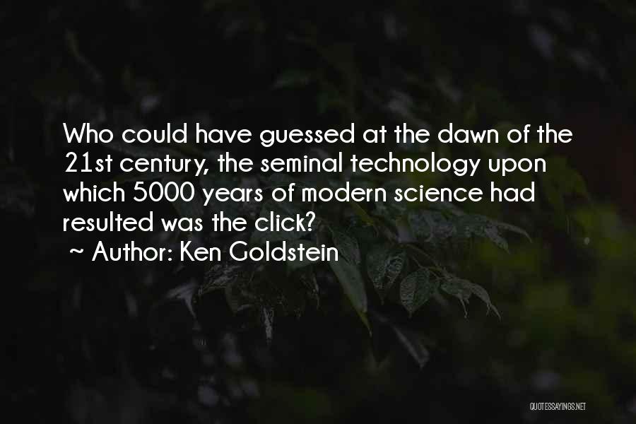 Ken Goldstein Quotes: Who Could Have Guessed At The Dawn Of The 21st Century, The Seminal Technology Upon Which 5000 Years Of Modern