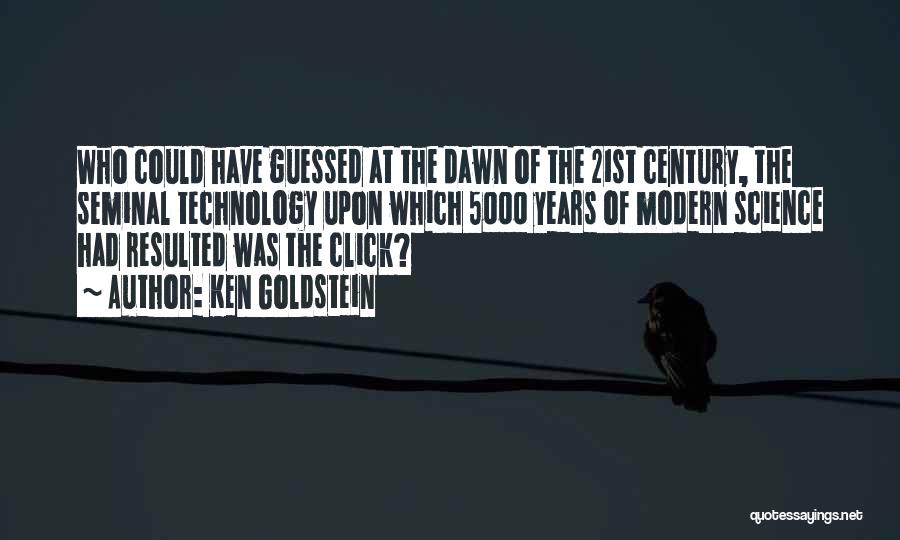 Ken Goldstein Quotes: Who Could Have Guessed At The Dawn Of The 21st Century, The Seminal Technology Upon Which 5000 Years Of Modern