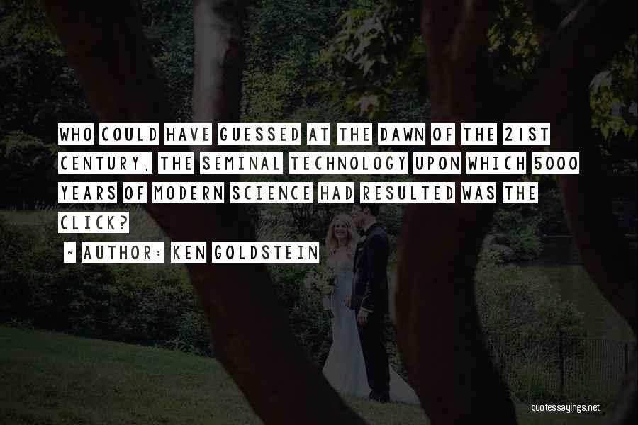 Ken Goldstein Quotes: Who Could Have Guessed At The Dawn Of The 21st Century, The Seminal Technology Upon Which 5000 Years Of Modern