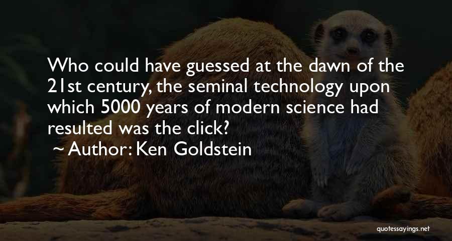 Ken Goldstein Quotes: Who Could Have Guessed At The Dawn Of The 21st Century, The Seminal Technology Upon Which 5000 Years Of Modern