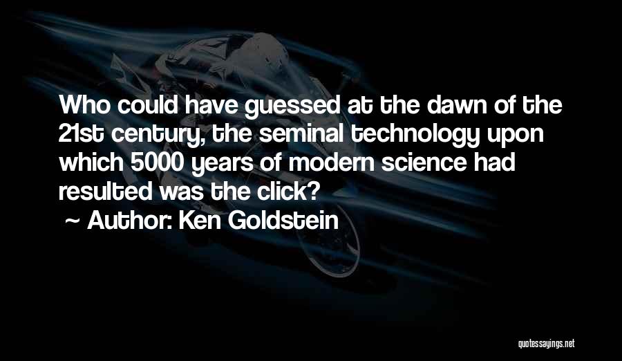 Ken Goldstein Quotes: Who Could Have Guessed At The Dawn Of The 21st Century, The Seminal Technology Upon Which 5000 Years Of Modern