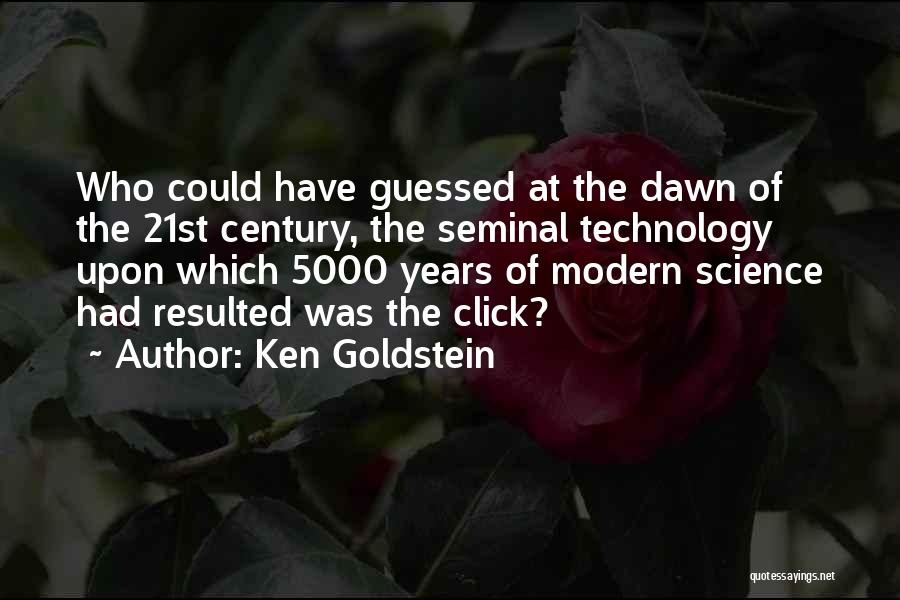 Ken Goldstein Quotes: Who Could Have Guessed At The Dawn Of The 21st Century, The Seminal Technology Upon Which 5000 Years Of Modern