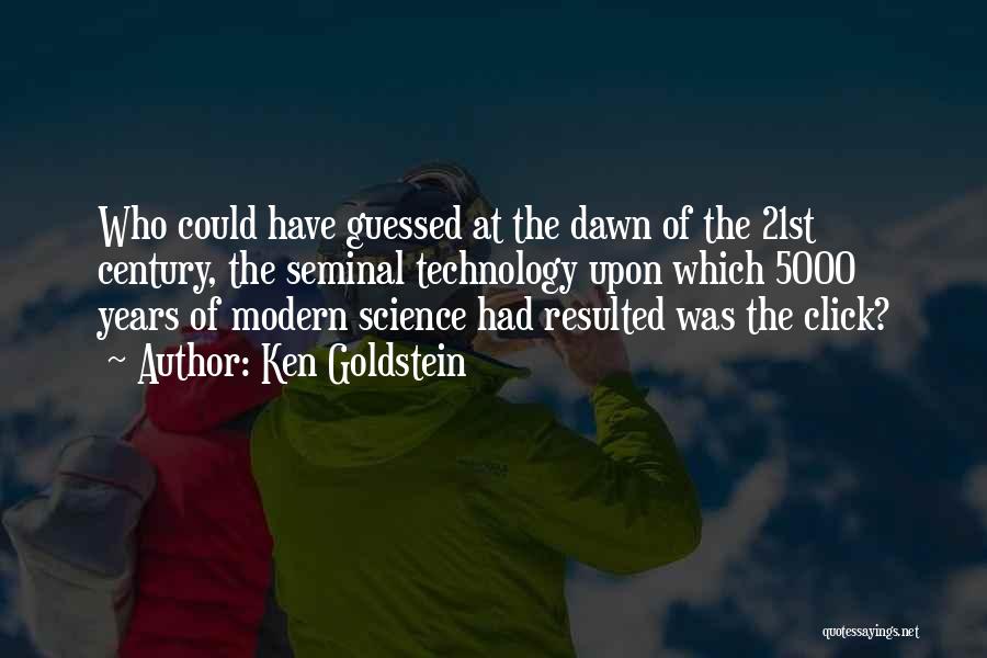 Ken Goldstein Quotes: Who Could Have Guessed At The Dawn Of The 21st Century, The Seminal Technology Upon Which 5000 Years Of Modern