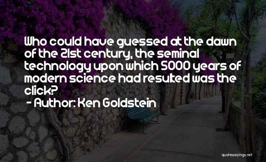 Ken Goldstein Quotes: Who Could Have Guessed At The Dawn Of The 21st Century, The Seminal Technology Upon Which 5000 Years Of Modern