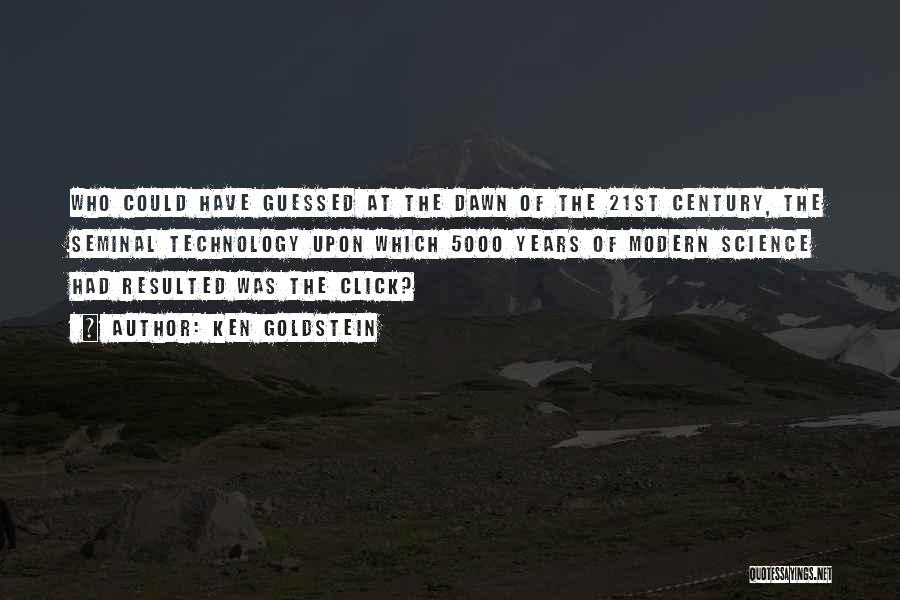 Ken Goldstein Quotes: Who Could Have Guessed At The Dawn Of The 21st Century, The Seminal Technology Upon Which 5000 Years Of Modern