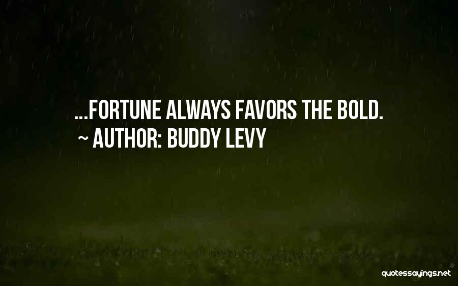 Buddy Levy Quotes: ...fortune Always Favors The Bold.