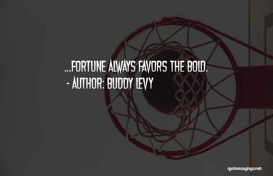 Buddy Levy Quotes: ...fortune Always Favors The Bold.