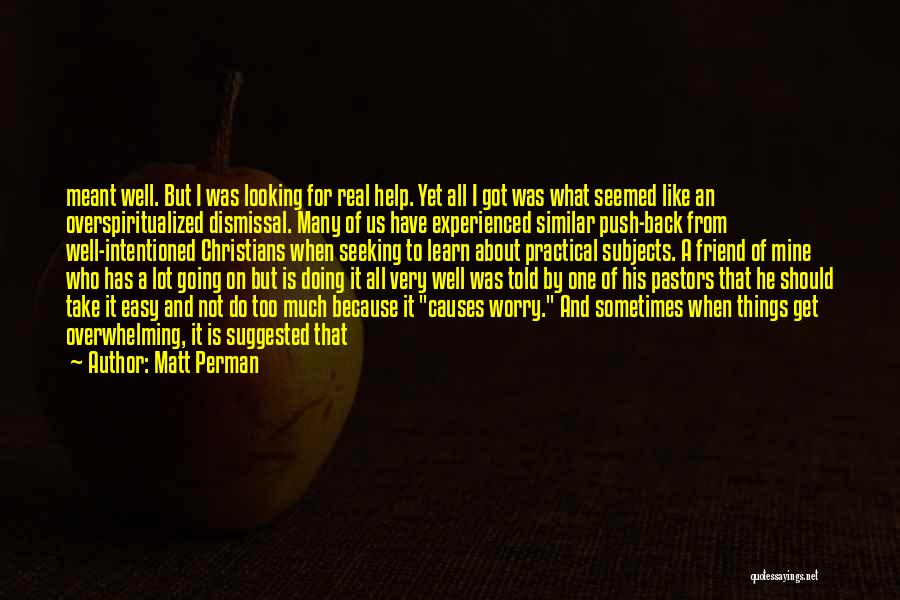 Matt Perman Quotes: Meant Well. But I Was Looking For Real Help. Yet All I Got Was What Seemed Like An Overspiritualized Dismissal.