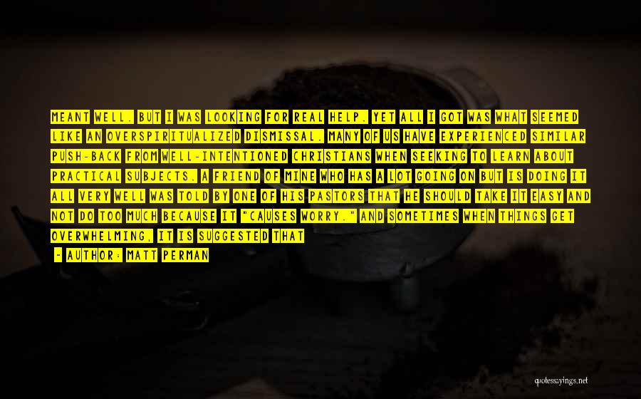Matt Perman Quotes: Meant Well. But I Was Looking For Real Help. Yet All I Got Was What Seemed Like An Overspiritualized Dismissal.