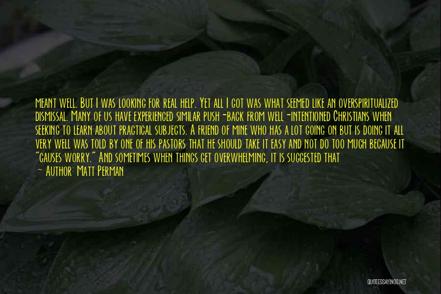 Matt Perman Quotes: Meant Well. But I Was Looking For Real Help. Yet All I Got Was What Seemed Like An Overspiritualized Dismissal.