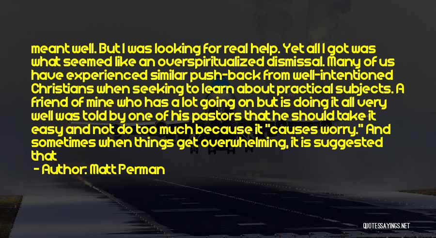 Matt Perman Quotes: Meant Well. But I Was Looking For Real Help. Yet All I Got Was What Seemed Like An Overspiritualized Dismissal.