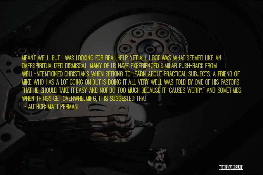 Matt Perman Quotes: Meant Well. But I Was Looking For Real Help. Yet All I Got Was What Seemed Like An Overspiritualized Dismissal.